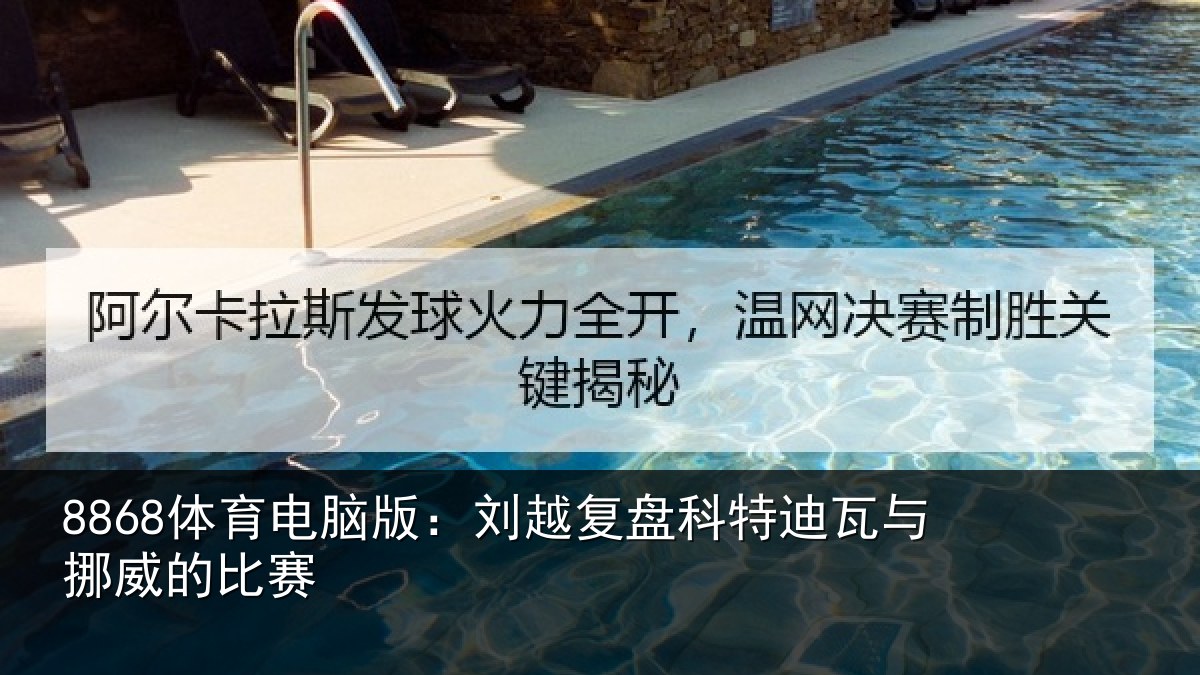 8868体育电脑版:刘越复盘科特迪瓦与挪威的比赛