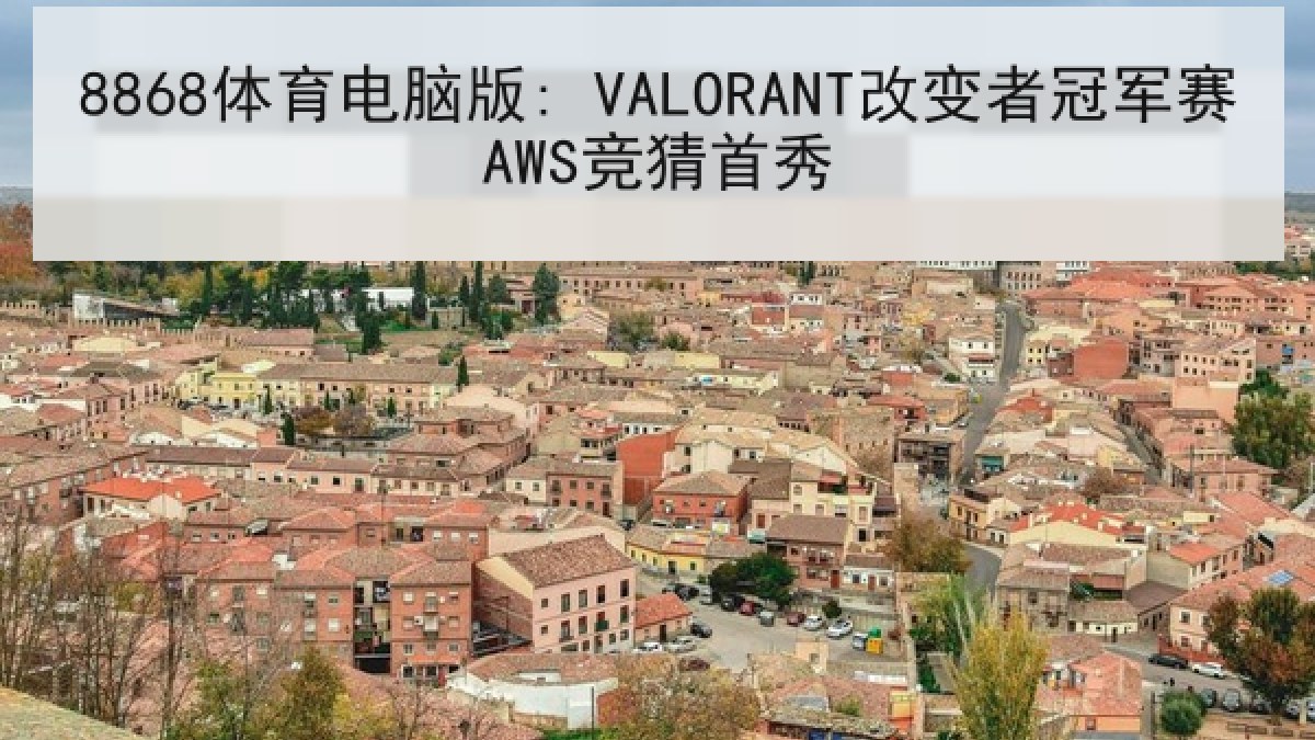 8868体育电脑版: VALORANT改变者冠军赛AWS竞猜首秀 8868体育电脑版: VALORANT改变者冠军赛AWS竞猜首秀