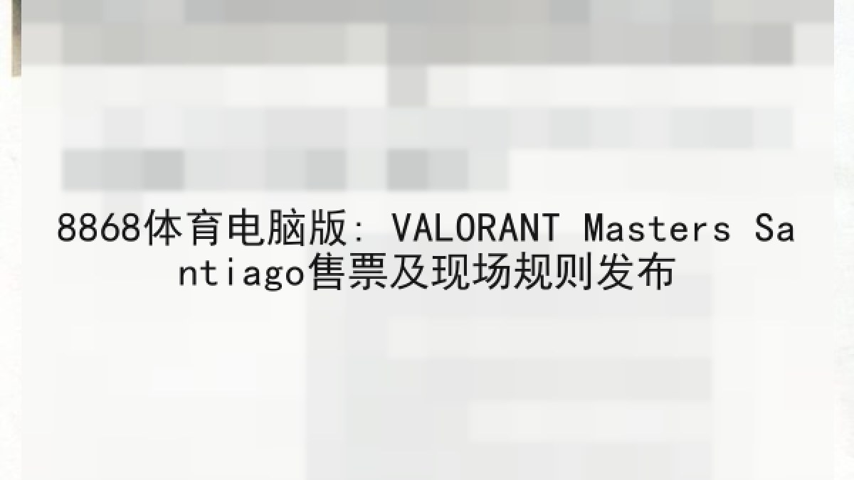 8868体育电脑版: VALORANT Masters Santiago售票及现场规则发布 8868体育电脑版: VALORANT Masters Santiago售票及现场规则发布