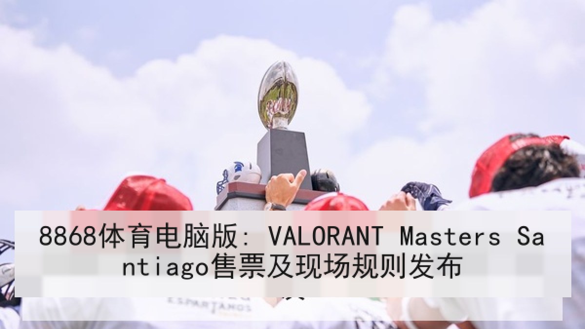 8868体育电脑版: VALORANT Masters Santiago售票及现场规则发布