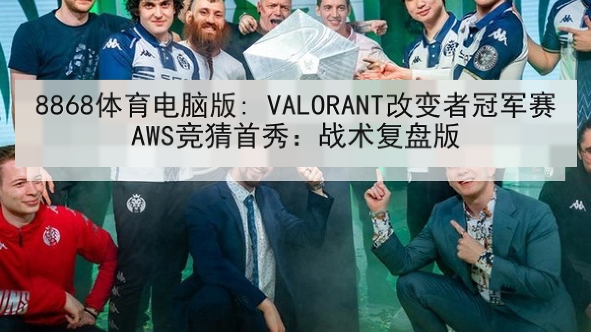 8868体育电脑版: VALORANT改变者冠军赛AWS竞猜首秀:战术复盘版 8868体育电脑版: VALORANT改变者冠军赛AWS竞猜首秀:战术复盘版