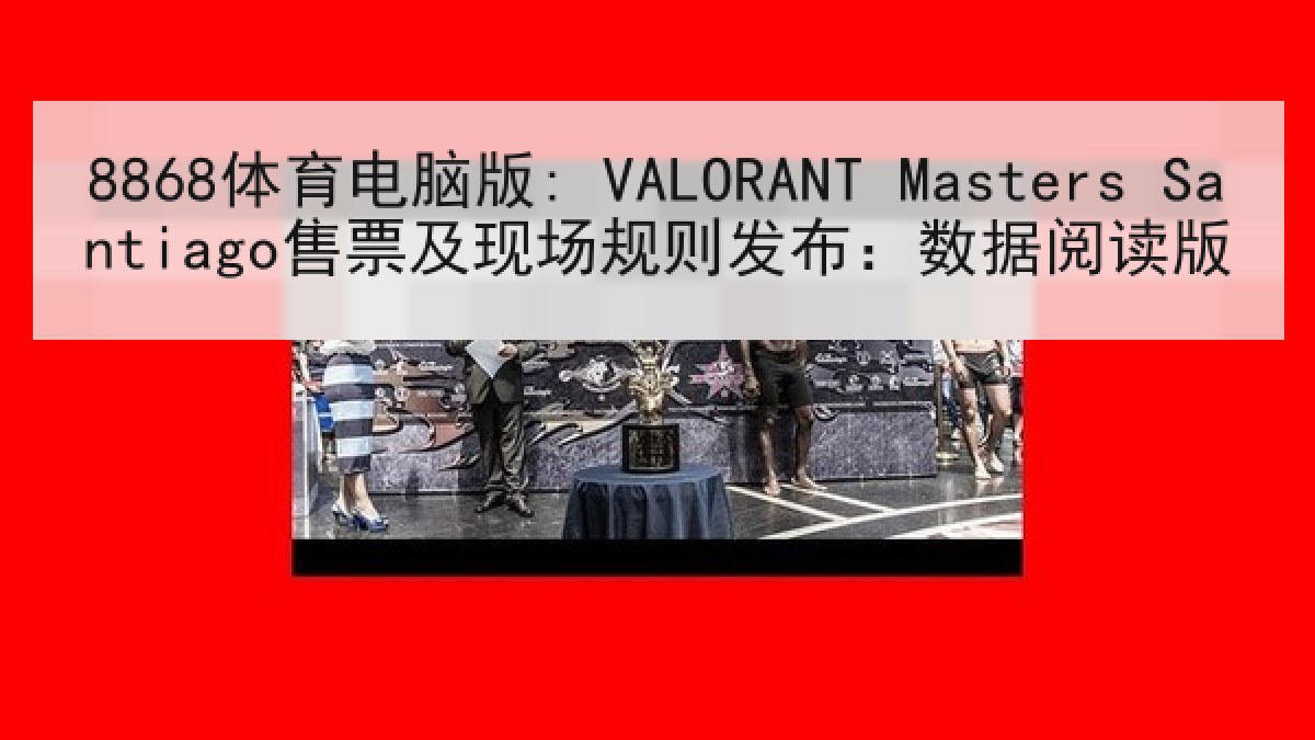 8868体育电脑版: VALORANT Masters Santiago售票及现场规则发布：数据阅读版