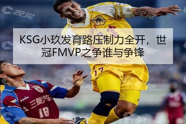 KSG小玖发育路压制力全开，世冠FMVP之争谁与争锋
