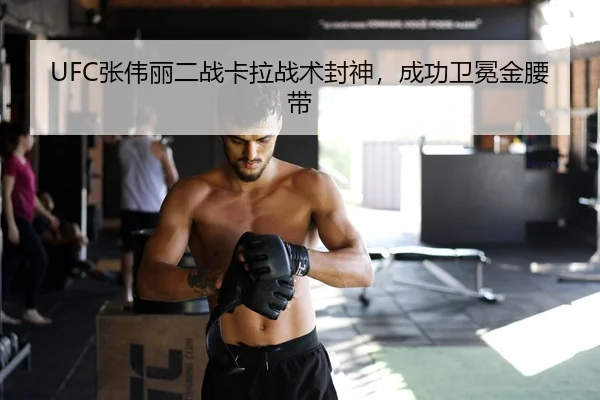 UFC张伟丽二战卡拉战术封神，成功卫冕金腰带