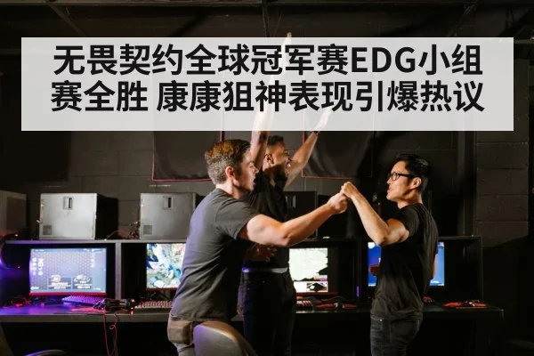 无畏契约全球冠军赛EDG小组赛全胜 康康狙神表现引爆热议