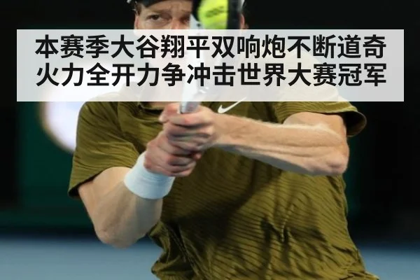 本赛季大谷翔平双响炮不断道奇火力全开力争冲击世界大赛冠军